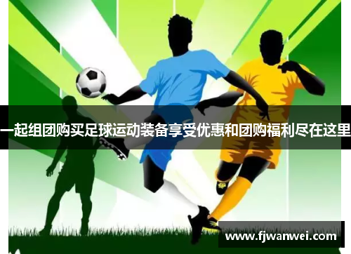 一起組團購買足球運動裝備享受優惠和團購福利盡在這里