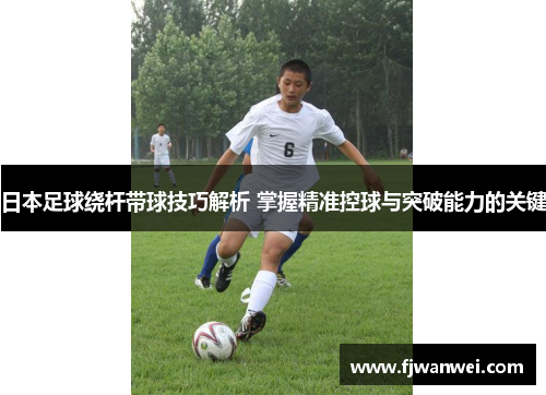 日本足球繞桿帶球技巧解析 掌握精準控球與突破能力的關鍵