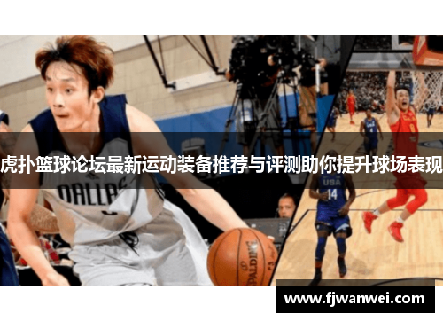 虎撲籃球論壇最新運動裝備推薦與評測助你提升球場表現