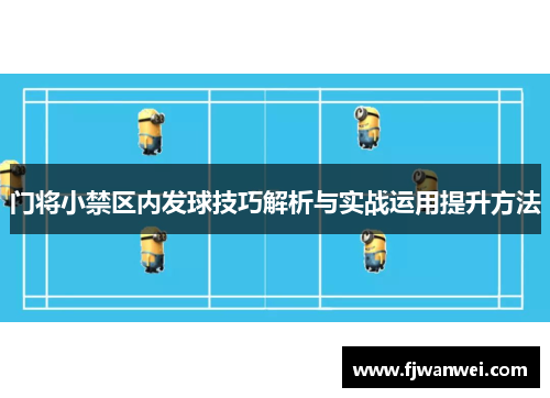 門將小禁區內發球技巧解析與實戰運用提升方法