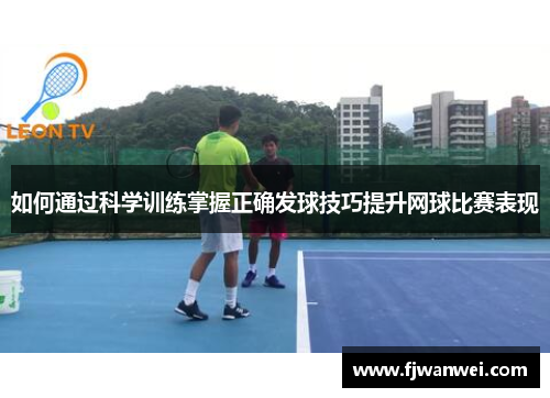 如何通過科學訓練掌握正確發球技巧提升網球比賽表現