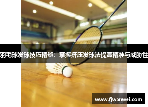 羽毛球發球技巧精髓：掌握擠壓發球法提高精準與威脅性