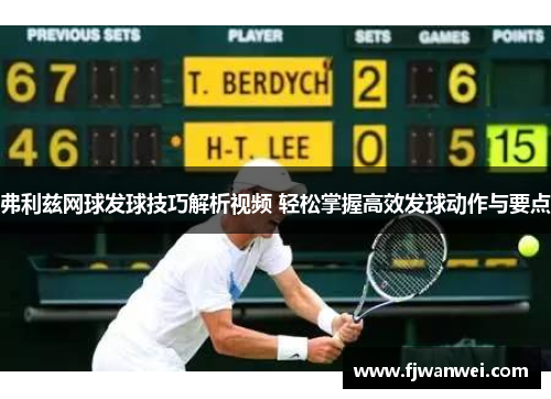 弗利茲網球發球技巧解析視頻 輕松掌握高效發球動作與要點