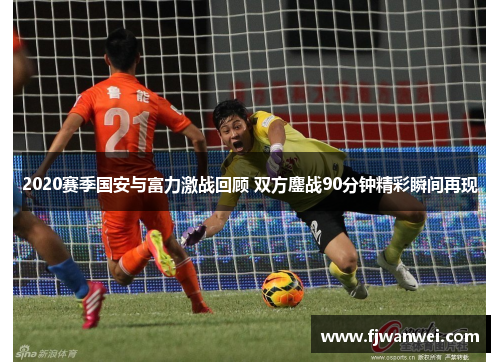 2020賽季國安與富力激戰回顧 雙方鏖戰90分鐘精彩瞬間再現